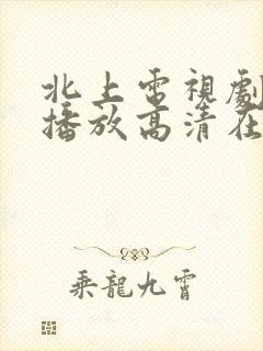 北上电视剧免费播放高清在线观看