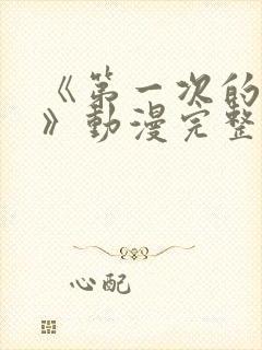 《第一次的人妻》动漫完整版在线看