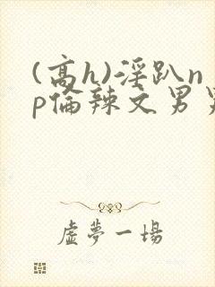 (高h)淫趴np伦辣文男男