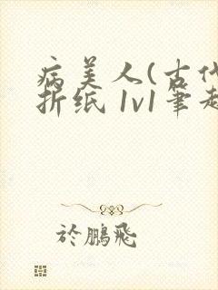 病美人(古代)折纸 1v1笔趣阁