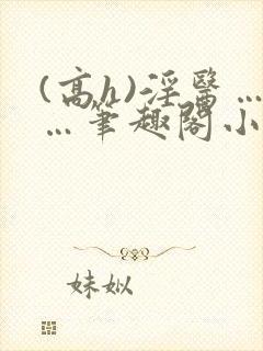 (高h)淫医……笔趣阁小说