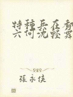 特种兵在都市陈六何沈轻舞最新章节