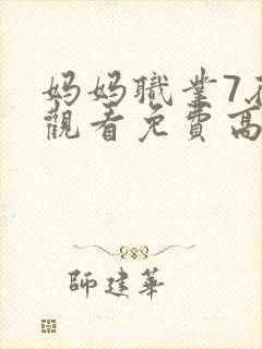 妈妈职业7在线观看免费高清电视剧