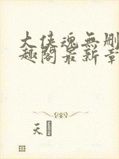 大侠魂无删减笔趣阁最新章节封面