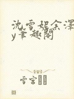 沈雪妮余泽怀by笔趣阁