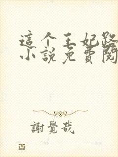 这个王妃路子野小说免费阅读全文