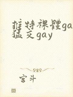 推特裸体gay猛交gay