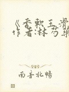 《香软玉滑》 作者:林芍药