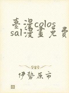 台漫colossal漫画免费阅读笔趣阁封面