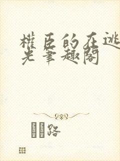 权臣的在逃白月光笔趣阁