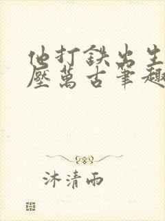 他打铁出生竞横压万古笔趣阁封面