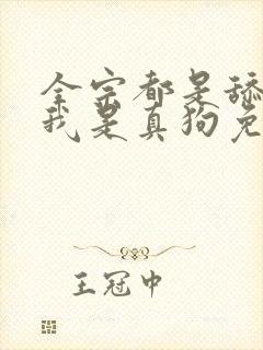 全宗都是舔狗,我是真狗免费阅读