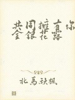 共同拥有你by金银花露