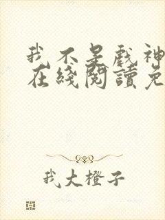 我不是戏神小说在线阅读免费全文