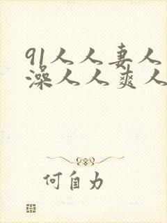 91人人妻人人澡人人爽人人sex