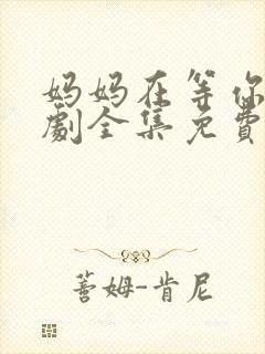 妈妈在等你电视剧全集免费观看完整版