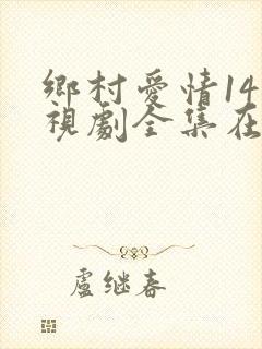 乡村爱情14电视剧全集在线观看免费