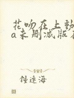 花吻在上动ova未删减版在线观看免费