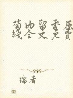 菊内留香原文在线全文免费阅读笔趣阁无弹窗