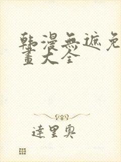 韩漫无遮免费漫画大全