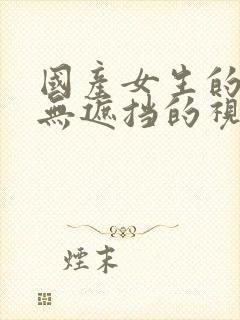 国产女生的裸体无遮挡的视频网站