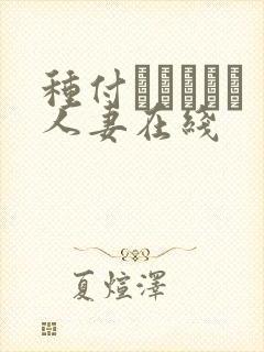 种付おじさんと人妻在线