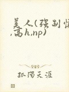 美人(强制慎h,高h,np)