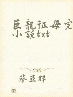 巨龙征母完结版小说txt