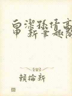 白洁孙倩高义王申 新笔趣阁