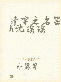 清穿之名器尤物h沈瑶瑶