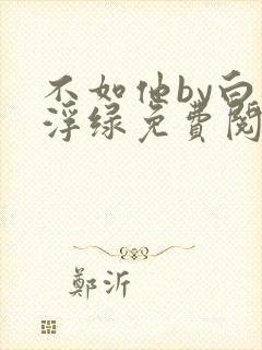 不如他by白毛浮绿免费阅读笔趣阁