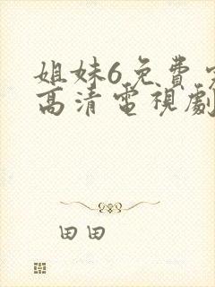 姐妹6免费完整高清电视剧看