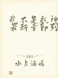 我不是戏神小说最新章节列表最