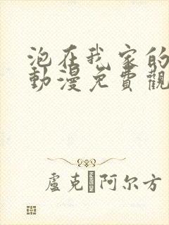 泡在我家的辣妹动漫免费观看第一季