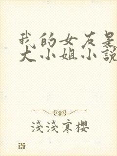 我的女友是恶劣大小姐小说免费笔趣阁下载