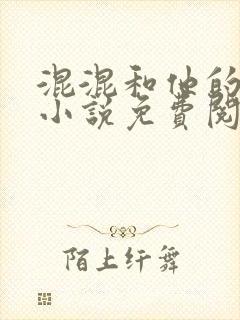 混混和他的乖乖小说免费阅读笔趣阁无弹窗