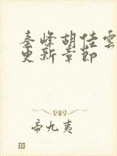 秦峰胡佳云刚刚更新章节