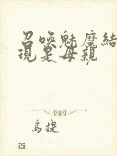 召唤魅魔结果发现是母亲