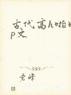 古代高h啪肉np文