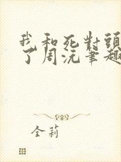 我和死对头结婚了周沅笔趣阁