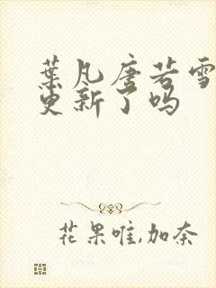 叶凡唐若雪今天更新了吗