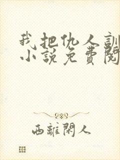 我把仇人训成狗小说免费阅读