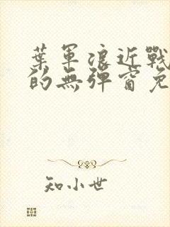 叶军浪近战狂兵的无弹窗免费阅读笔趣阁