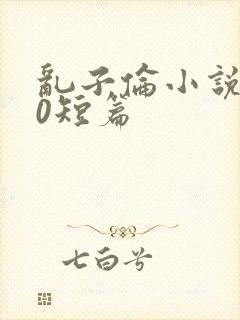 乱子伦小说500短篇