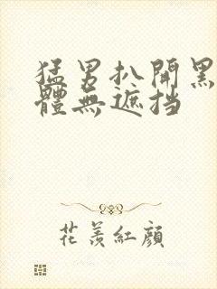 猛男扒开黑毛裸体无遮挡