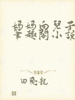 妈妈向儿子合集笔趣阁小说