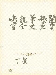 鸣龙笔趣阁无弹窗全文免费阅读