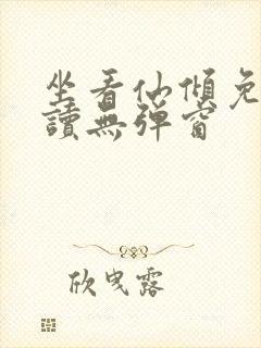 坐看仙倾免费阅读无弹窗