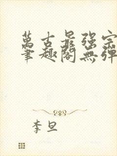 万古最强宗小说笔趣阁无弹窗