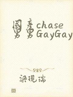 国产chase男男GayGay